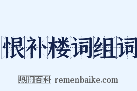 恨补楼词组词是什么意思的图片